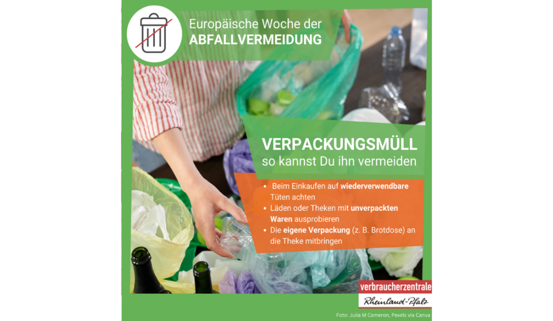 Europäische Woche der Abfallvermeidung.  Verpackungsmüll so kannst Du ihn vermeiden: Beim Einkaufen auf wiederverwendbare Tüten achten.  Läden oder Theken mit unverpackten Waren ausprobieren. Die eigene Verpackung (z. B. Brotdose) an die Theke mitbringen. 